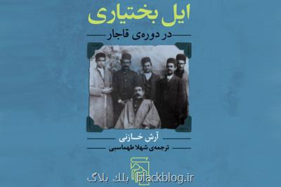 ترجمه ایل بختیاری در دوره قاجار به بازار نشر آمد ترجمه ایل بختیاری در دوره قاجار به بازار نشر آمد